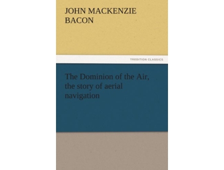 Livro The Dominion of the Air the Story of Aerial Navigation de John Mackenzie Bacon (Inglês)