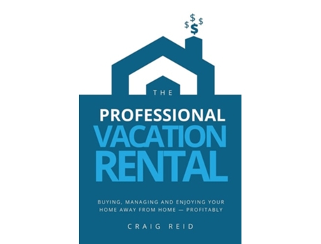 Livro The Professional Vacation Rental Buying, Managing And Enjoying Your Home Away From Home - Profitably De Craig W Reid (inglês)