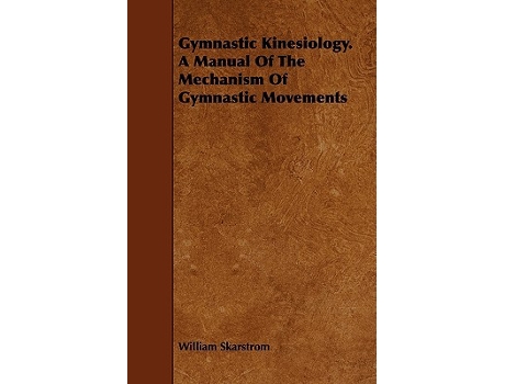 Livro Gymnastic Kinesiology a Manual of the Mechanism of Gymnastic Movements de William Skarstrom (Inglês)