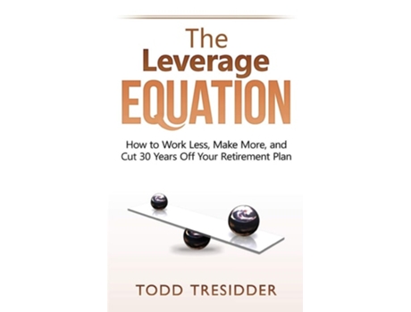 Livro The Leverage Equation How To Work Less, Make More, And Cut 30 Years Off Your Retirement Plan De Todd Tresidder (inglês)