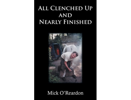 Livro All Clenched Up And Nearly Finished De Mick O'reardon (inglês)