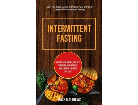 Livro Intermittent Fasting How To Lose Weight, And Get Stronger Body For Life While Eating The Food You Love de Mack Matthews (Inglês)