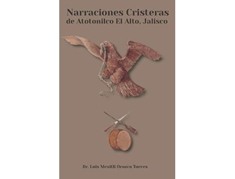 Livro Narraciones Cristeras de Atotonilco el Alto Jalisco Spanish Edition de Dr Luis Mexitli Orozco Torres (Espanhol)