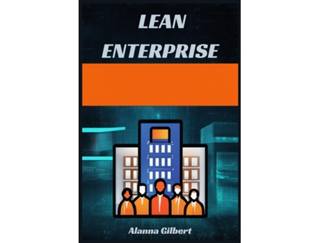 Livro LEAN ENTERPRISE Transforming Organizations Through Agile Principles and Continuous Improvement de Alanna Gilbert (Inglês)
