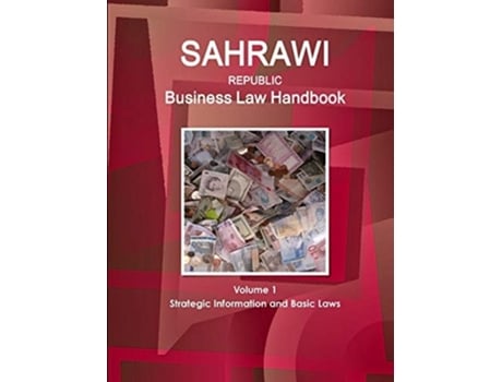 Livro Sahrawi Republic Business Law Handbook Volume 1 Strategic Information and Basic Laws de WWW.IBPUS.COM ( Inglês )