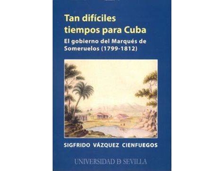 Livro Tan dificiles tiempos para Cuba/ Difficult Times for Cuba : El Gobierno Del Marques De Someruelos 1799-1812/ the Government of the Marquis of Someruelos 1799-1812 de Sigfrido Vazquez (Espanhol)