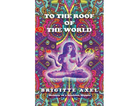 Livro To The Roof Of The World Memoir Of A Hashish Hippie De Brigitte Axel (inglês)