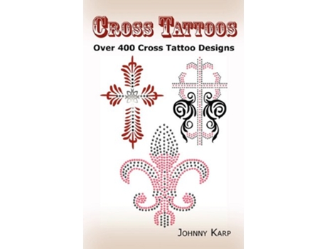 Livro Cross Tattoos Over 400 Cross Tattoo Designs Pictures and Ideas of Celtic Tribal Christian Irish and Gothic Crosses de Johnny Karp (Inglês)