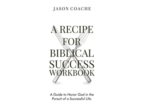 Livro A Recipe For Biblical Success Workbook A Guide To Honor God In The Pursuitof A Successful Life De Jason Coache (inglês - Capa Dura)