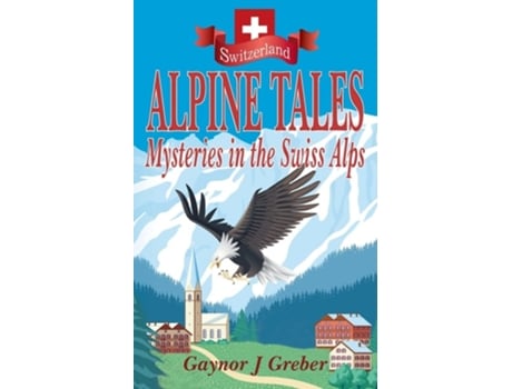 Livro Alpine Tales Mysteries In The Swiss Alps De Gaynor Greber (inglês)