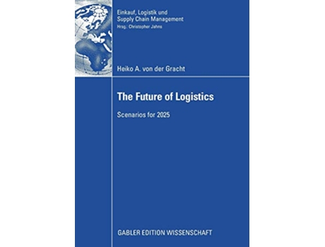 Livro The Future of Logistics Scenarios for 2025 Einkauf Logistik und Supply Chain Management de Heiko A von der Gracht (Inglês)