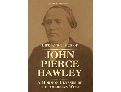 Livro Life And Times Of John Pierce Hawley A Mormon Ulysses Of The American West De Melvin C Johnson (inglês - Capa Dura)