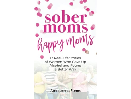 Livro Sober Moms Happy Moms 12 RealLife Stories of Women Who Gave Up Alcohol and Found a Better Way de Anonymous Moms (Inglês)