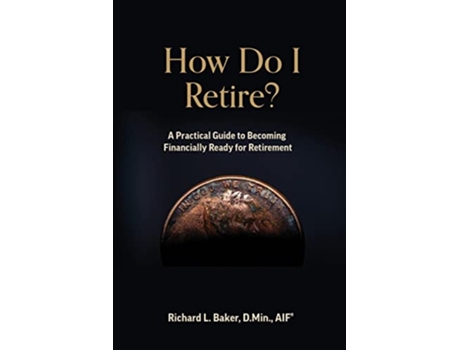 Livro How Do I Retire A Practical Guide to Becoming Financially Ready for Retirement de Richard L Baker DMin (Inglês)