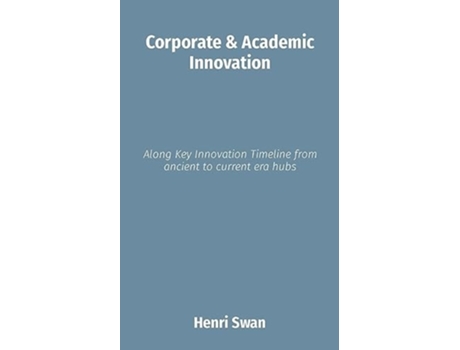 Livro Corporate amp Academic Innovation Along Key Innovation Timeline from ancient to current era hubs de Henri Swan (Inglês)