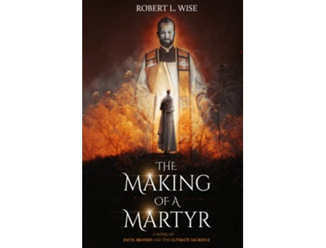 Livro The Making of a Martyr A Novel of Faith Bravery and the Ultimate Sacrifice de Robert L Wise (Inglês)