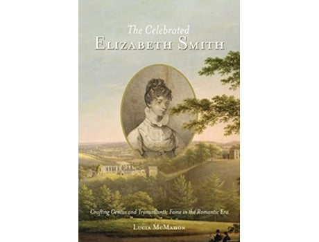 Livro The Celebrated Elizabeth Smith Crafting Genius and Transatlantic Fame in the Romantic Era Jeffersonian America de Lucia McMahon (Inglês)