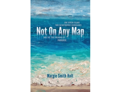 Livro Not On Any Map One Virgin Island, Two Catastrophic Hurricanes, And The True Meaning Of Paradise De Margie Smith Holt (inglês)