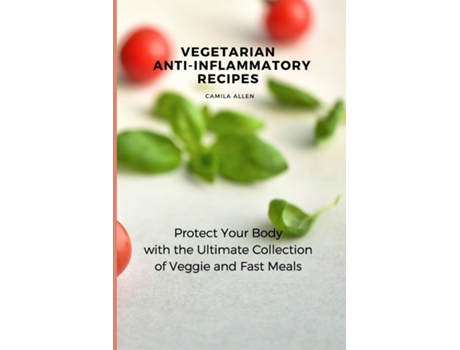 Livro Vegetarian Anti-inflammatory Recipes Protect Your Body With The Ultimate Collection Of Veggie And Fast Meals De Camila Allen (inglês)