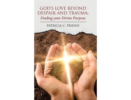 Livro Gods Love Beyond Despair And Trauma Finding Your Divine Purpose De Friend, Patricia Et Al. (inglês)