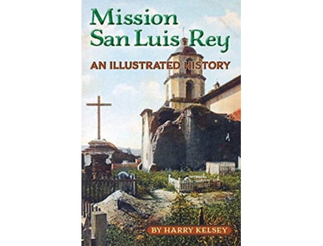 Livro Mission San Luis Rey An Illustrated History de Harry Kelsey (Inglês)