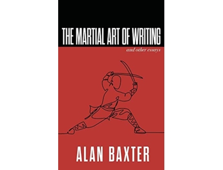Livro The Martial Art Of Writing Amp Other Essays De Alan Baxter (inglês)