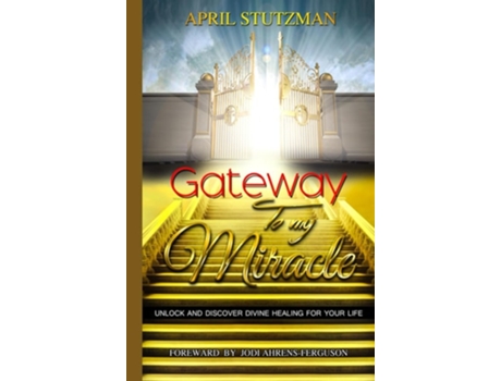 Livro Gateway To My Miracle Unlock And Discover Divine Healing For Your Life De April Stutzman (inglês - Capa Dura)