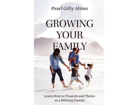 Livro Growing Your Family Learn How To Flourish And Thrive As A Military Family De Pearl Gifty Alimo (inglês)