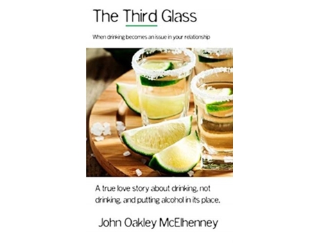 Livro The Third Glass When Drinking Becomes An Issue Casual Drinking Or Alcoholism And How It Has Touched My Life. De John Oakley Mcelhenney (inglês)