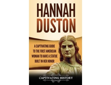 Livro Hannah Duston A Captivating Guide To The First American Woman To Have A Statue Built In Her Honor De Captivating History (inglês - Capa Dura)