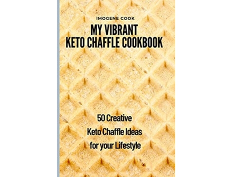 Livro My Vibrant Keto Chaffle Cookbook 50 Creative Keto Chaffle Ideas For Your Lifestyle De Imogene Cook (inglês)