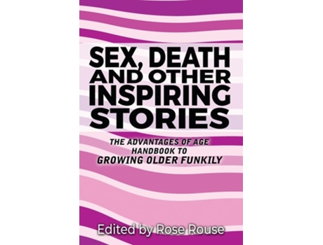 Livro Sex, Death and Other Inspiring Stories The Advantages of Age Handbook to Growing Older Funkily de Rose Rouse (Inglês)