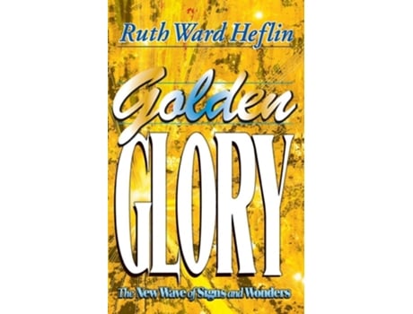 Livro Golden Glory The New Wave Of Signs And Wonders De Ruth Ward Heflin (inglês)