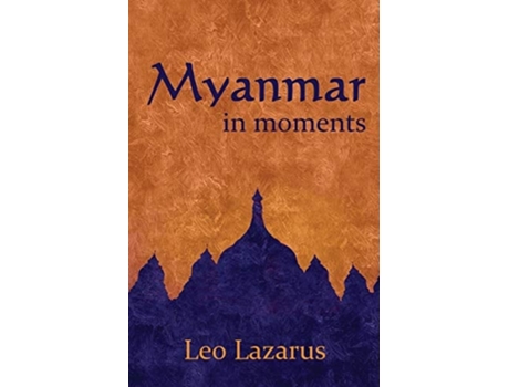 Livro Myanmar In Moments De Leo Lazarus (inglês)