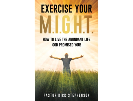 Livro Exercise Your M.i.g.h.t. How To Live The Abundant Life God Promised You De Rick Stephenson (inglês)