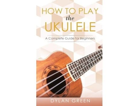 Livro How to Play the Ukulele A Complete Guide for Beginner de Dylan Green (Inglês)