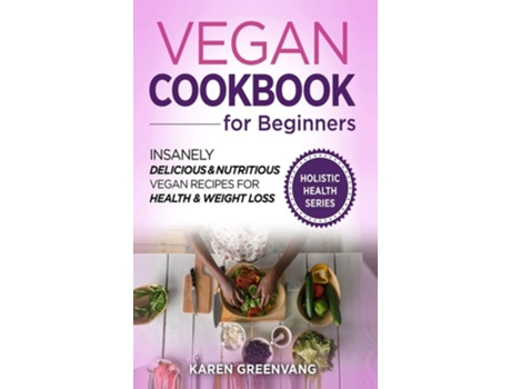 Livro Vegan Cookbook For Beginners Insanely Delicious And Nutritious Vegan Recipes For Health Amp Weight Loss De Karen Greenvang (inglês - Capa Dura)