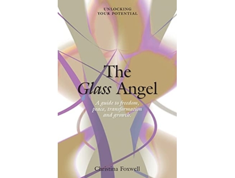 Livro The Glass Angel A Guide To Freedom, Peace, Transformation And Growth. Unlocking Your Potential De Christina Foxwell (inglês)