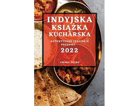 Livro Indyjska Ksiazka Kucharska 2022 Autentyczne Indyjskie Przepisy De Amara Shing (polaco)
