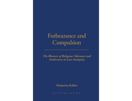 Livro Forbearance and Compulsion: The Rhetoric of Religious Tolerance and Intolerance in Late Antiquity Maijastina Kahlos (Inglês)