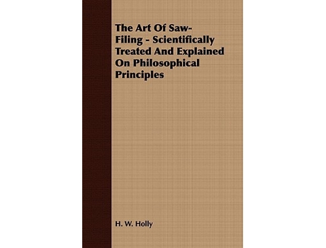 Livro The Art Of SawFiling Scientifically Treated And Explained On Philosophical Principles de H W Holly (Inglês)