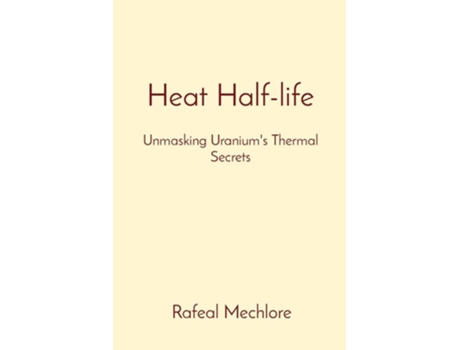 Livro Heat Half-life Unmasking Uraniums Thermal Secrets de Rafeal Mechlore (Inglês)