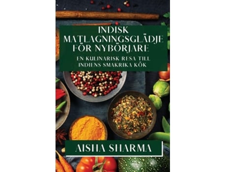 Livro Indisk Matlagningsglädje för Nybörjare En Kulinarisk Resa till Indiens Smakrika Kök de Aisha Sharma (Inglês)