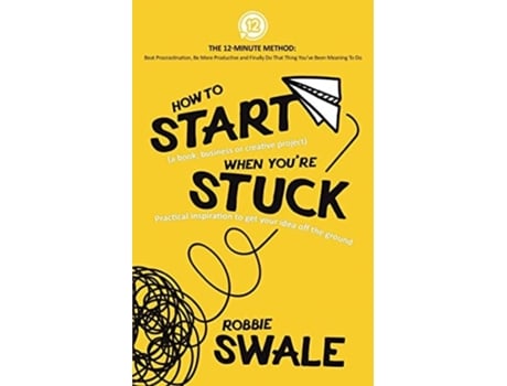Livro How To Start When Youre Stuck Practical Inspiration To Get Your Idea Off The Ground De Robbie Swale (inglês)