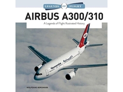 Livro Airbus A300/310 A Legends of Flight Illustrated History de Wolfgang Borgmann (Inglês - Capa Dura)