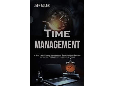 Livro Time Management a Self Help Stress Management Guide to Goal Setting, Improving Productivity Habits and Focus de Jeff Adler (Inglês)