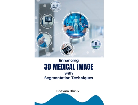 Livro Enhancing 3D Medical Image with Segmentation Techniques de Bhawna Dhruv (Inglês)
