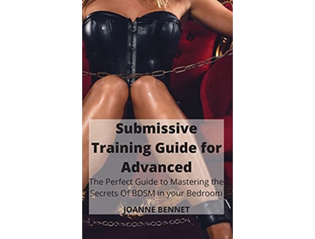 Livro Submissive Training Guide for Advanced The Perfect Guide to Mastering the Secrets Of BDSM in your Bedroom de Joanne Bennet (Inglês - Capa Dura)