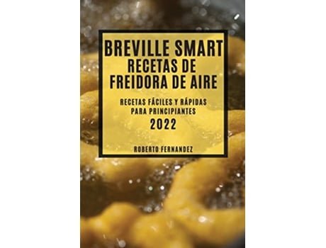 Livro Breville Smart Recetas de Freidora de Aire 2022 Recetas Fáciles Y Rápidas Para Principiantes Spanish Edition de Roberto Fernandez (Espanhol)