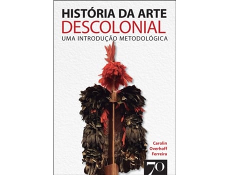 Livro História Da Arte Descolonial Uma Introdução Metodológica De Carolin Overhoff Ferreira (português Do Brasil)